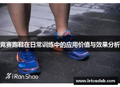 竞赛跑鞋在日常训练中的应用价值与效果分析