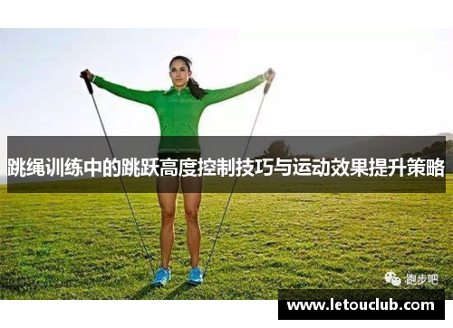 跳绳训练中的跳跃高度控制技巧与运动效果提升策略